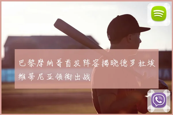 巴黎摩纳哥首发阵容揭晓德罗杜埃维蒂尼亚领衔出战
