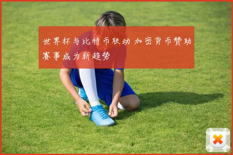 世界杯与比特币联动 加密货币赞助赛事成为新趋势
