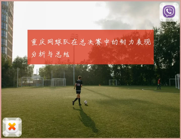 重庆网球队在总决赛中的耐力表现分析与总结