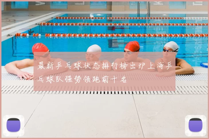 最新乒乓球状态排行榜出炉上海乒乓球队强势领跑前十名
