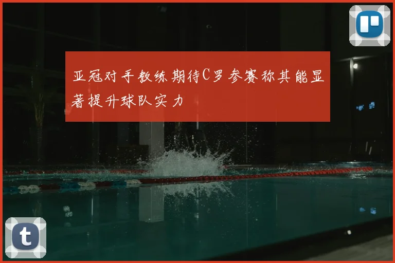 亚冠对手教练期待C罗参赛称其能显著提升球队实力