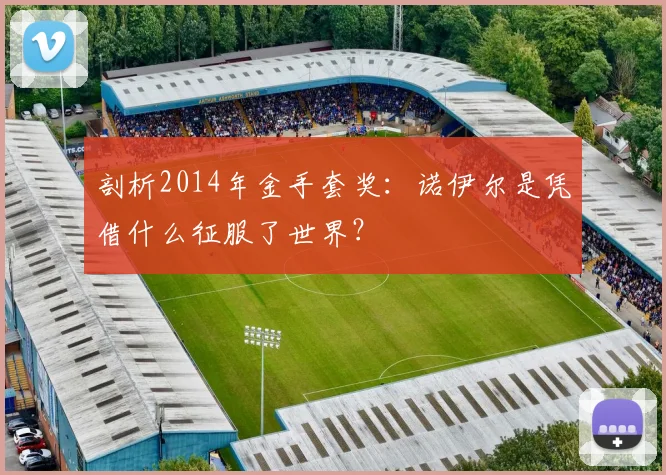 剖析2014年金手套奖：诺伊尔是凭借什么征服了世界？
