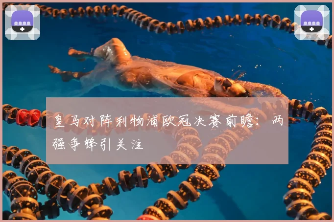 皇马对阵利物浦欧冠决赛前瞻：两强争锋引关注