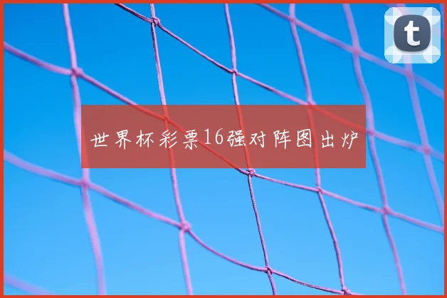世界杯彩票16强对阵图出炉