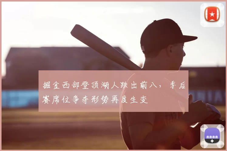 掘金西部登顶湖人跌出前八，季后赛席位争夺形势再度生变