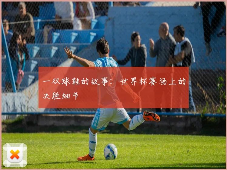 一双球鞋的故事:世界杯赛场上的决胜细节