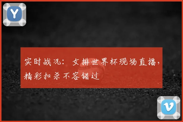 实时战况：女排世界杯现场直播，精彩扣杀不容错过