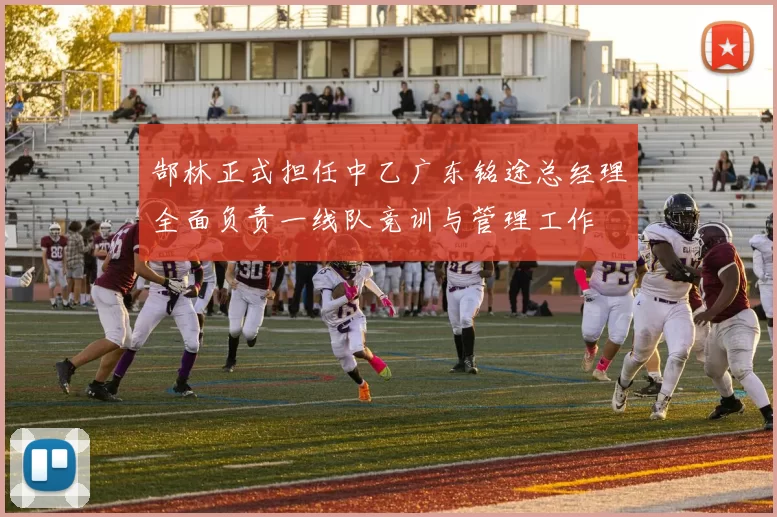 郜林正式担任中乙广东铭途总经理全面负责一线队竞训与管理工作
