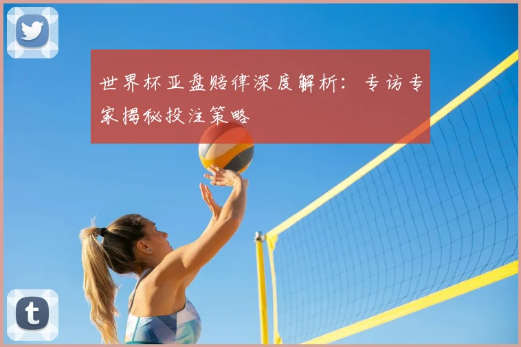 世界杯亚盘赔律深度解析：专访专家揭秘投注策略