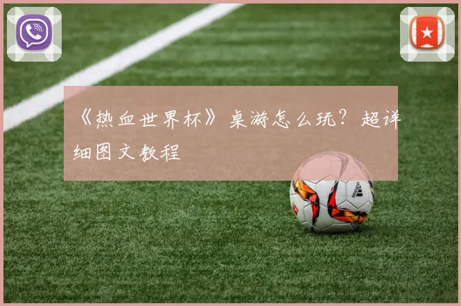 《热血世界杯》桌游怎么玩?超详细图文教程