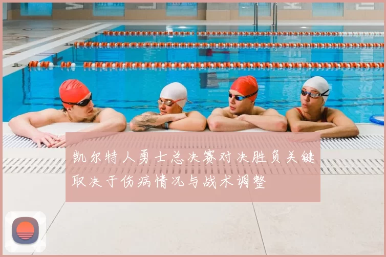 凯尔特人勇士总决赛对决胜负关键取决于伤病情况与战术调整
