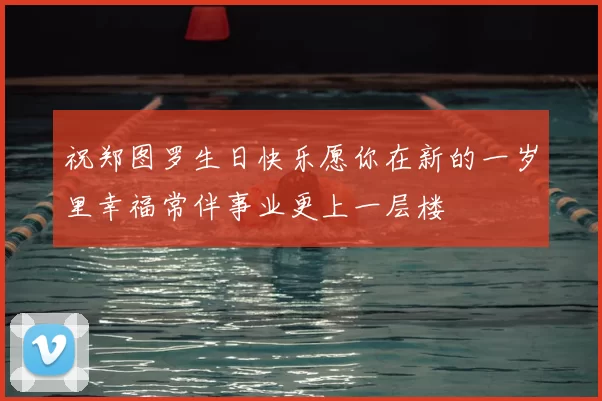 祝郑图罗生日快乐愿你在新的一岁里幸福常伴事业更上一层楼