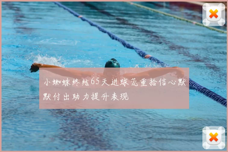 小蜘蛛终结65天进球荒重拾信心默默付出助力提升表现