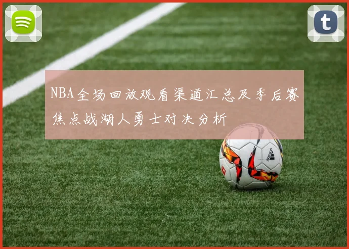 NBA全场回放观看渠道汇总及季后赛焦点战湖人勇士对决分析
