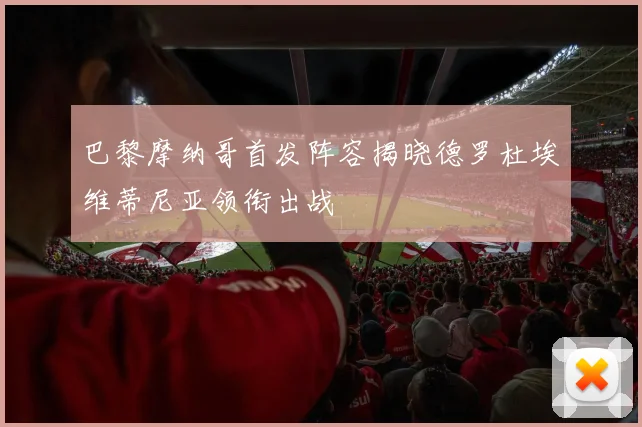 巴黎摩纳哥首发阵容揭晓德罗杜埃维蒂尼亚领衔出战
