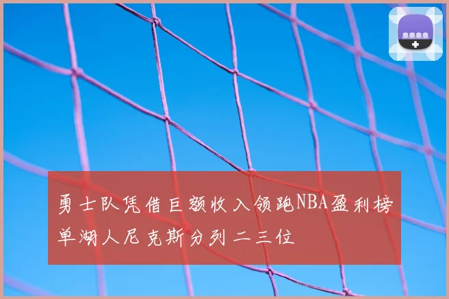 勇士队凭借巨额收入领跑NBA盈利榜单湖人尼克斯分列二三位