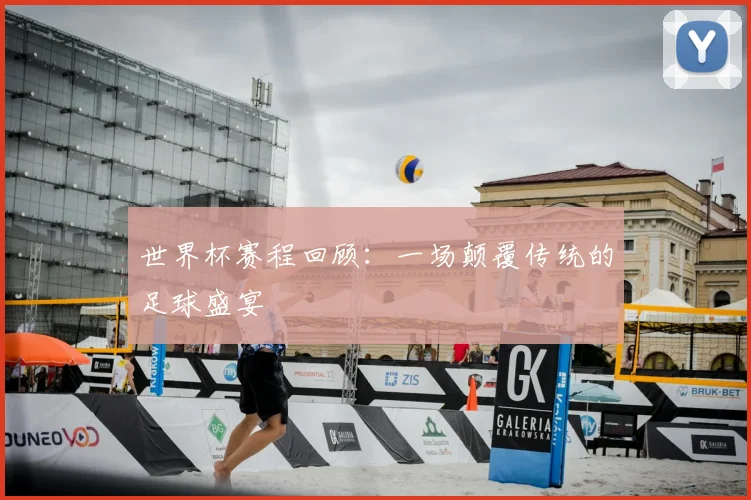 世界杯赛程回顾:一场颠覆传统的足球盛宴