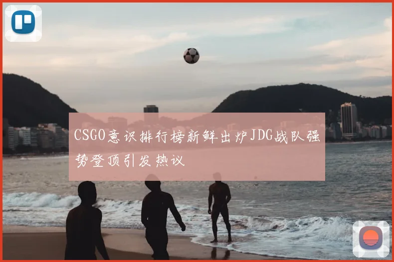 CSGO意识排行榜新鲜出炉JDG战队强势登顶引发热议