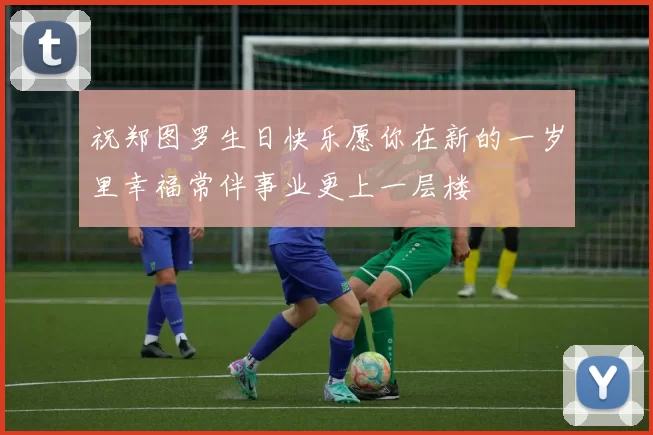 祝郑图罗生日快乐愿你在新的一岁里幸福常伴事业更上一层楼