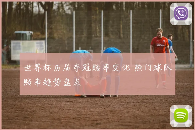 世界杯历届夺冠赔率变化 热门球队赔率趋势盘点