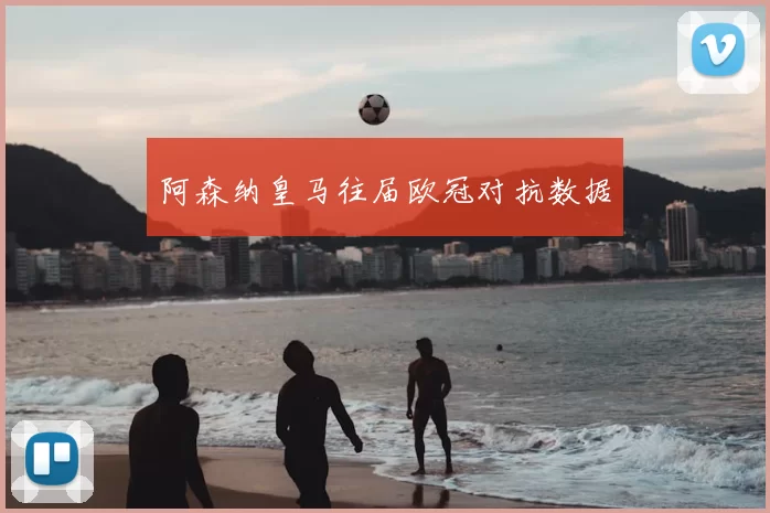 阿森纳皇马往届欧冠对抗数据