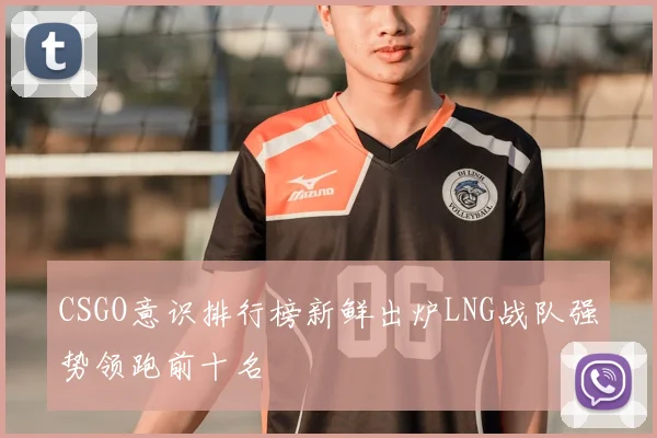 CSGO意识排行榜新鲜出炉LNG战队强势领跑前十名