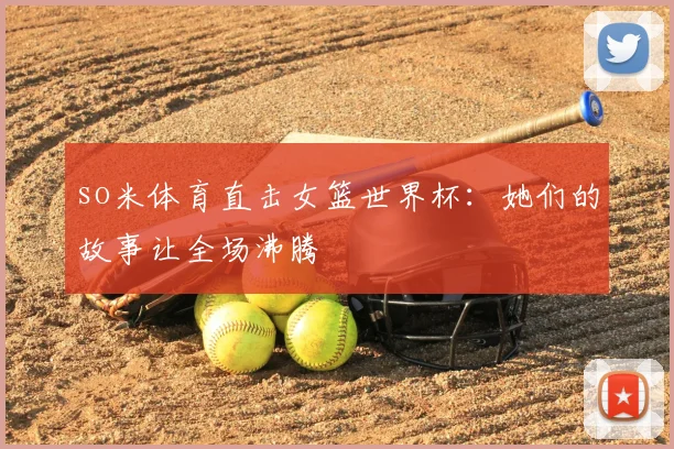 so米体育直击女篮世界杯：她们的故事让全场沸腾