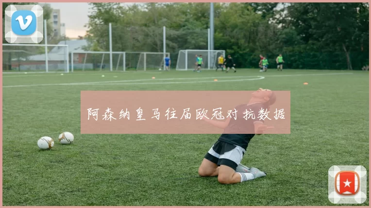阿森纳皇马往届欧冠对抗数据