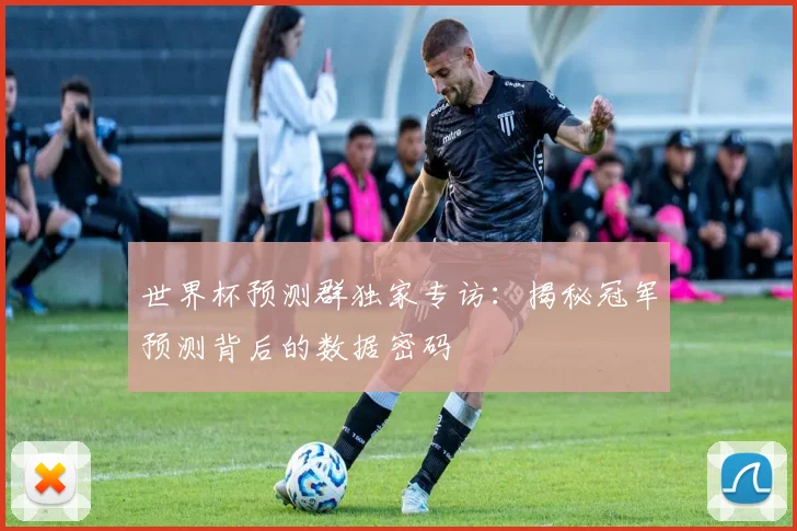 世界杯预测群独家专访：揭秘冠军预测背后的数据密码