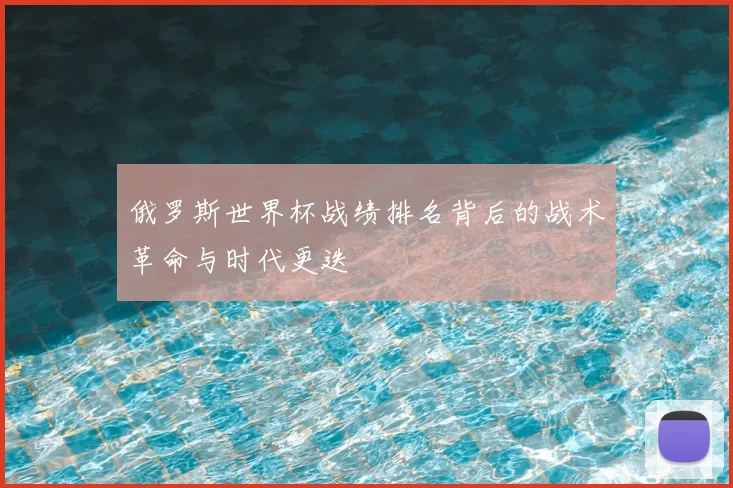 俄罗斯世界杯战绩排名背后的战术革命与时代更迭
