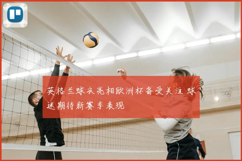 英格兰球衣亮相欧洲杯备受关注 球迷期待新赛季表现