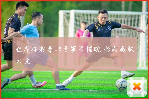 世界杯彩票18号赛果揭晓 彩民赢取大奖