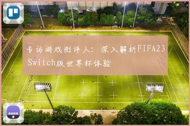 专访游戏测评人：深入解析FIFA23 Switch版世界杯体验