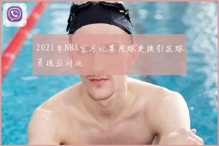 2021年NBA官方比赛用球更换引发球员适应讨论
