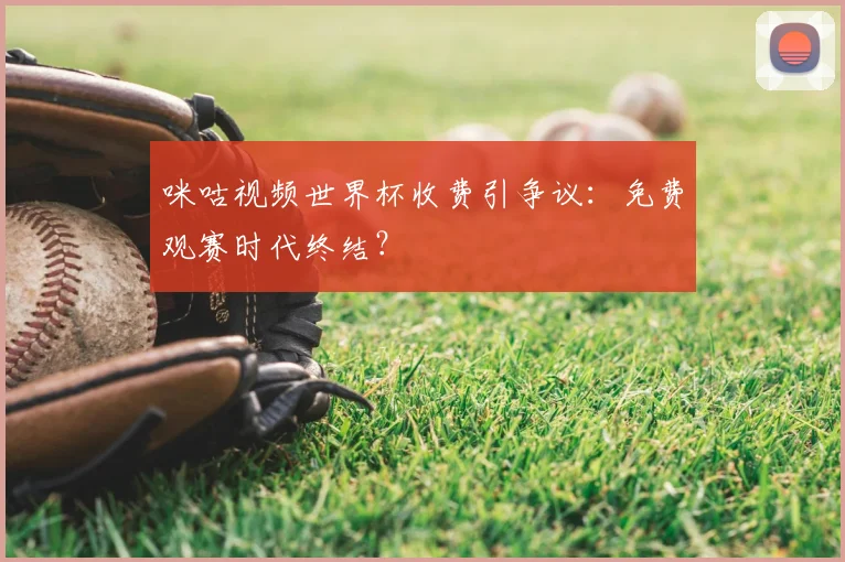 咪咕视频世界杯收费引争议:免费观赛时代终结?