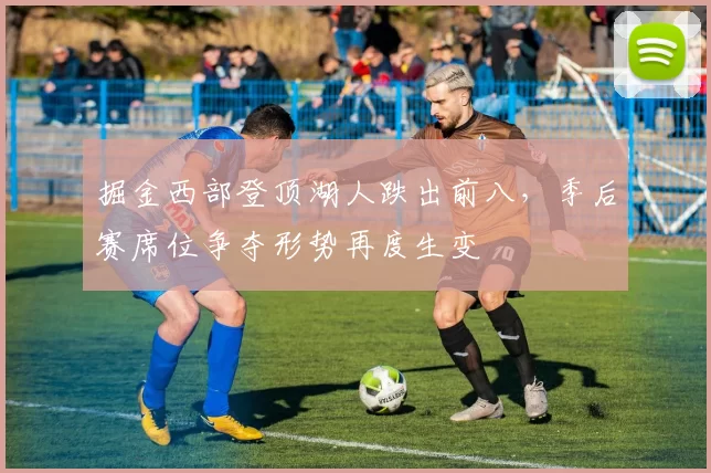 掘金西部登顶湖人跌出前八，季后赛席位争夺形势再度生变