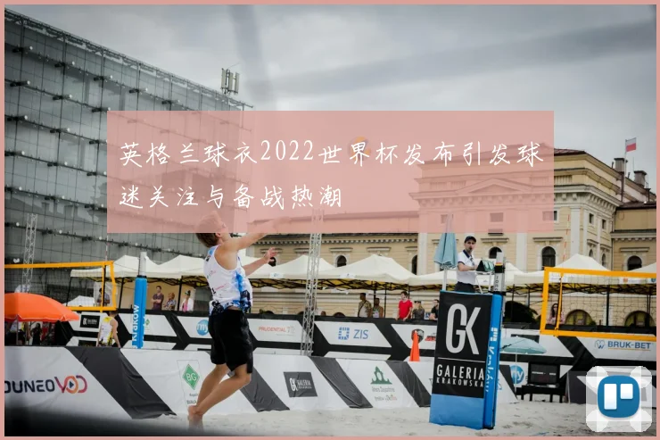 英格兰球衣2022世界杯发布引发球迷关注与备战热潮