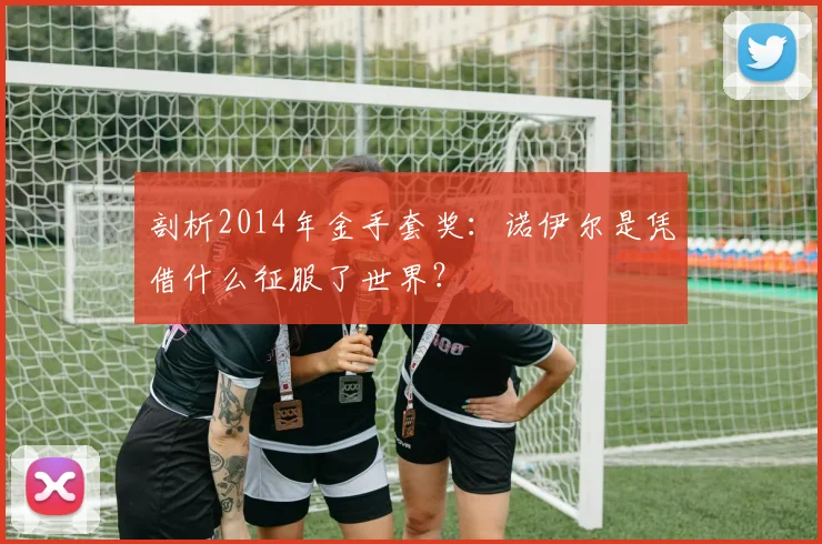 剖析2014年金手套奖：诺伊尔是凭借什么征服了世界？