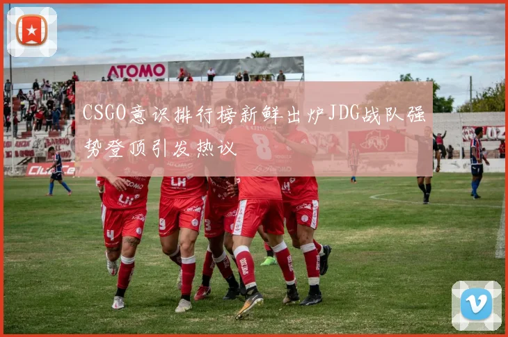 CSGO意识排行榜新鲜出炉JDG战队强势登顶引发热议