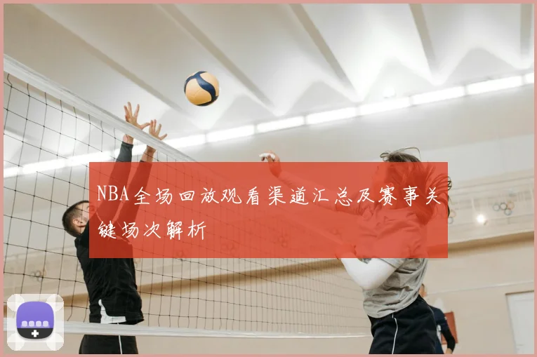 NBA全场回放观看渠道汇总及赛事关键场次解析