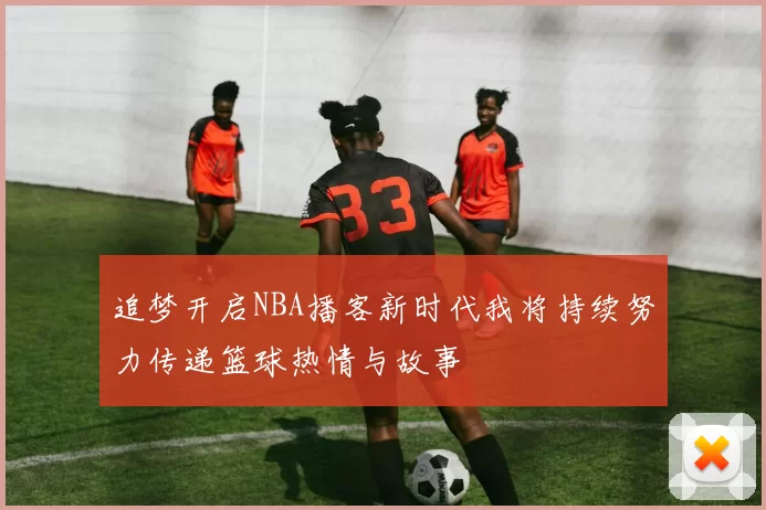 追梦开启NBA播客新时代我将持续努力传递篮球热情与故事