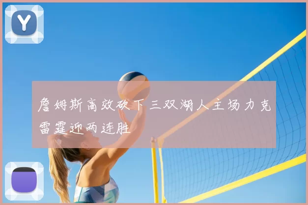 詹姆斯高效砍下三双湖人主场力克雷霆迎两连胜