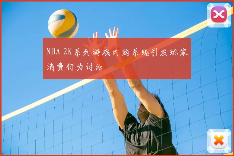 NBA 2K系列游戏内购系统引发玩家消费行为讨论