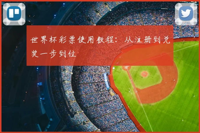 世界杯彩票使用教程:从注册到兑奖一步到位