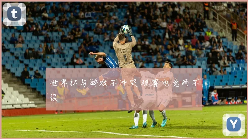 世界杯与游戏不冲突 观赛电竞两不误