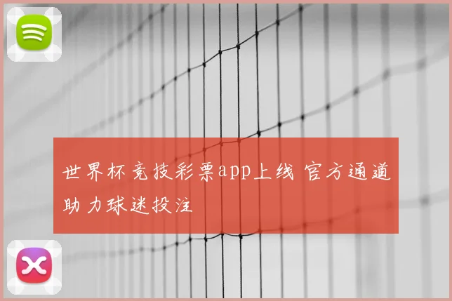 世界杯竞技彩票app上线 官方通道助力球迷投注