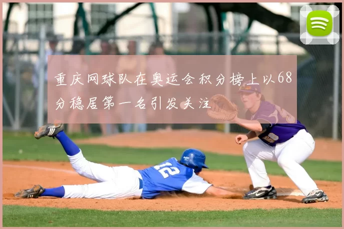 重庆网球队在奥运会积分榜上以68分稳居第一名引发关注