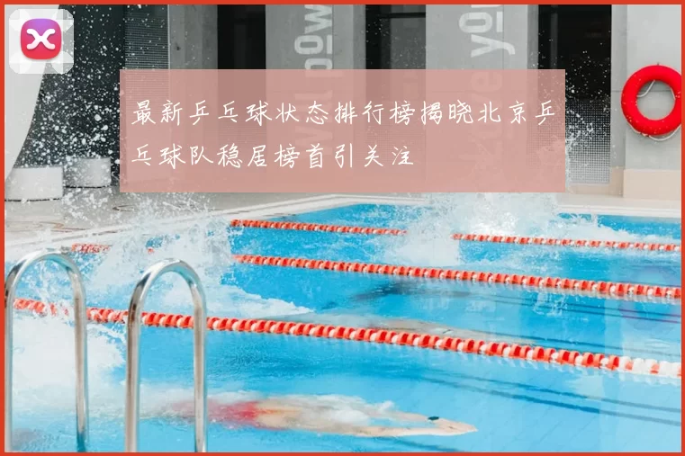 最新乒乓球状态排行榜揭晓北京乒乓球队稳居榜首引关注