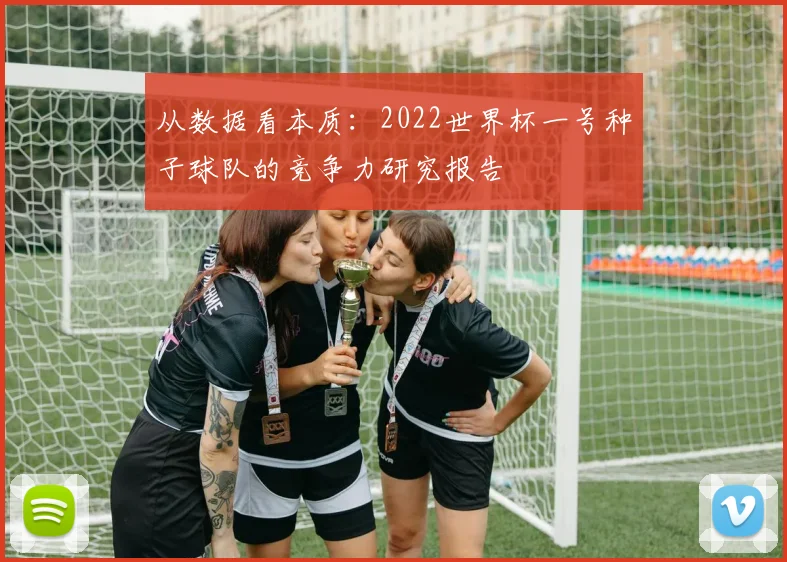 从数据看本质：2022世界杯一号种子球队的竞争力研究报告