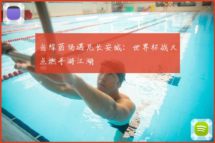 当绿茵场遇见长安城：世界杯战火点燃手游江湖